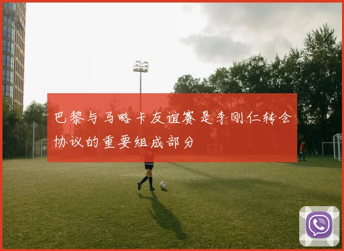 巴黎与马略卡友谊赛是李刚仁转会协议的重要组成部分