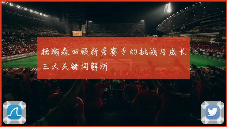 杨瀚森回顾新秀赛季的挑战与成长三大关键词解析