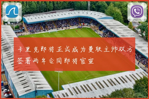卡里克即将正式成为曼联主帅双方签署两年合同即将官宣
