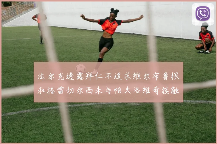 法尔克透露拜仁不追求维尔布鲁根和格雷切尔西未与帕夫洛维奇接触