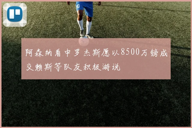 阿森纳看中罗杰斯愿以8500万镑成交赖斯等队友积极游说