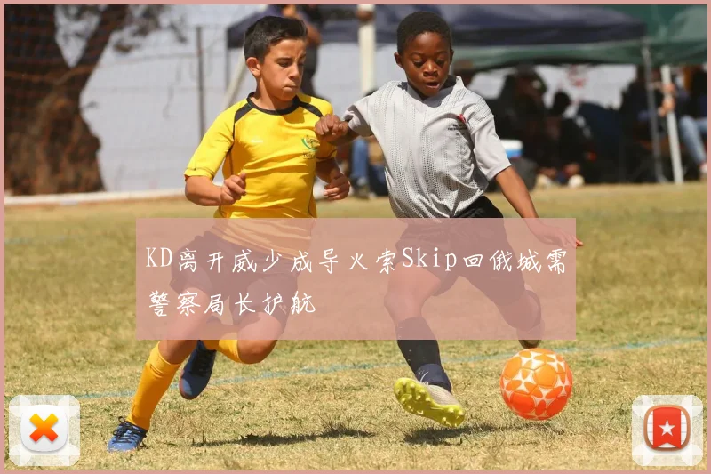 KD离开威少成导火索Skip回俄城需警察局长护航