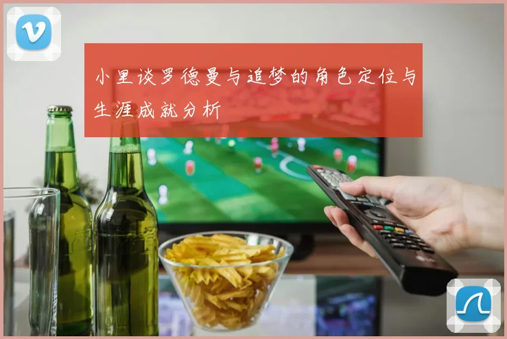 小里谈罗德曼与追梦的角色定位与生涯成就分析